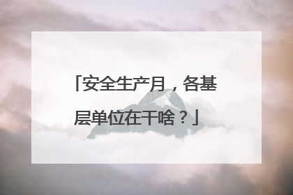 安全生产月，各基层单位在干啥？