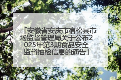 安徽省安庆市宿松县市场监督管理局关于公布2025年第3期食品安全监督抽检信息的通告