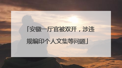安徽一厅官被双开，涉违规编印个人文集等问题