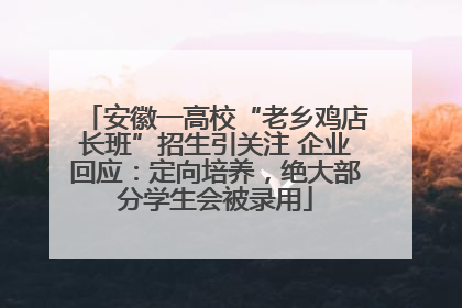 安徽一高校“老乡鸡店长班”招生引关注 企业回应：定向培养，绝大部分学生会被录用