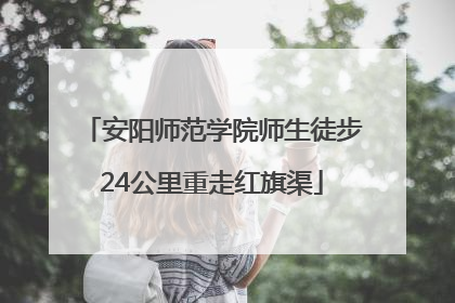安阳师范学院师生徒步24公里重走红旗渠