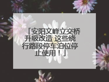 安阳文峰立交桥升级改造 这些绕行路段停车泊位停止使用！