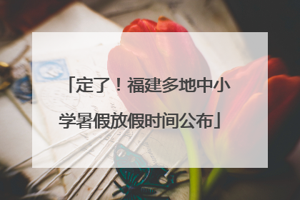 定了！福建多地中小学暑假放假时间公布