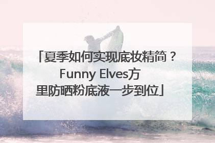 夏季如何实现底妆精简？Funny Elves方里防晒粉底液一步到位