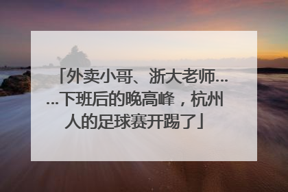外卖小哥、浙大老师……下班后的晚高峰，杭州人的足球赛开踢了