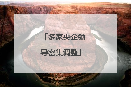 多家央企领导密集调整