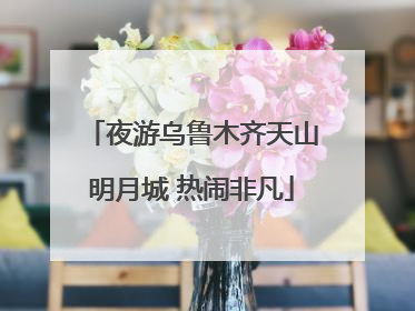 夜游乌鲁木齐天山明月城 热闹非凡