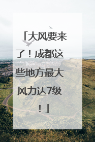 大风要来了！成都这些地方最大风力达7级！