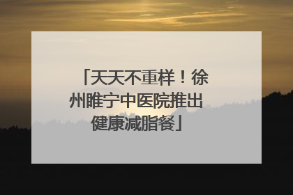 天天不重样！徐州睢宁中医院推出健康减脂餐