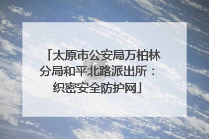 太原市公安局万柏林分局和平北路派出所：织密安全防护网