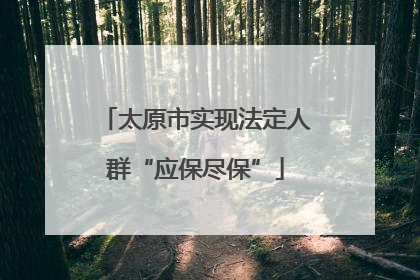 太原市实现法定人群“应保尽保”