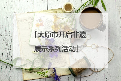 太原市开启非遗展示系列活动