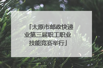 太原市邮政快递业第三届职工职业技能竞赛举行