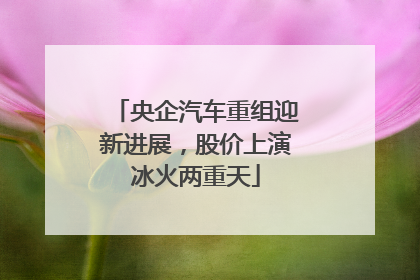 央企汽车重组迎新进展，股价上演冰火两重天
