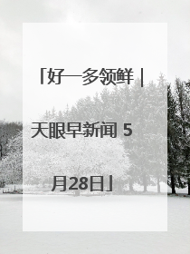 好一多领鲜｜天眼早新闻 5月28日