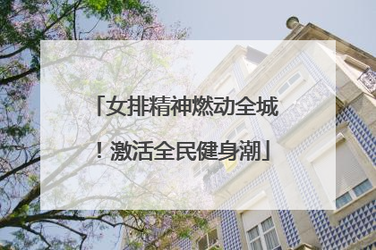 女排精神燃动全城！激活全民健身潮