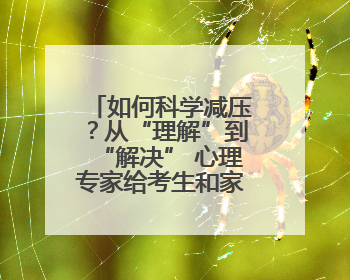如何科学减压？从“理解”到“解决” 心理专家给考生和家长支“心”招