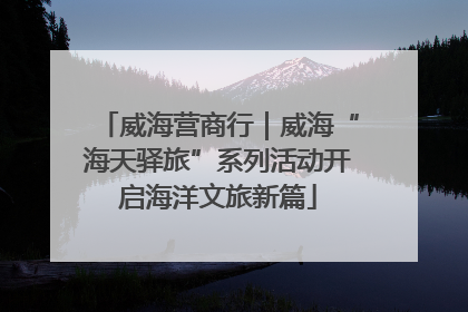 威海营商行｜威海“海天驿旅”系列活动开启海洋文旅新篇