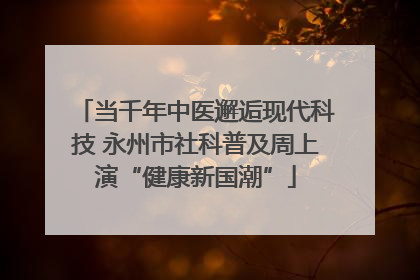 当千年中医邂逅现代科技 永州市社科普及周上演“健康新国潮”