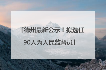 德州最新公示！拟选任90人为人民监督员