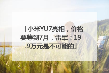小米YU7亮相，价格要等到7月，雷军：19.9万元是不可能的