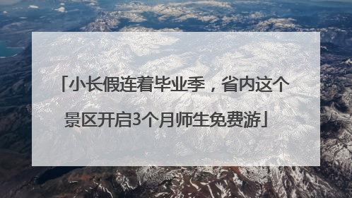小长假连着毕业季，省内这个景区开启3个月师生免费游