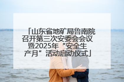 山东省地矿局鲁南院召开第三次安委会会议暨2025年“安全生产月”活动启动仪式