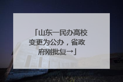 山东一民办高校变更为公办，省政府刚批复→