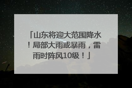 山东将迎大范围降水！局部大雨或暴雨，雷雨时阵风10级！