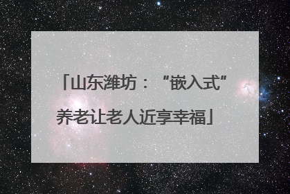 山东潍坊：“嵌入式”养老让老人近享幸福