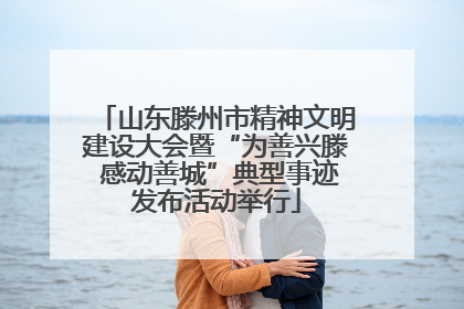 山东滕州市精神文明建设大会暨“为善兴滕 感动善城”典型事迹发布活动举行