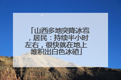 山西多地突降冰雹，居民：持续半小时左右，很快就在地上堆积出白色冰碴