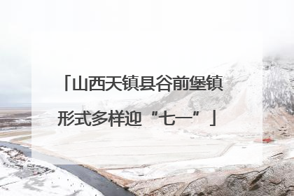 山西天镇县谷前堡镇 形式多样迎“七一”
