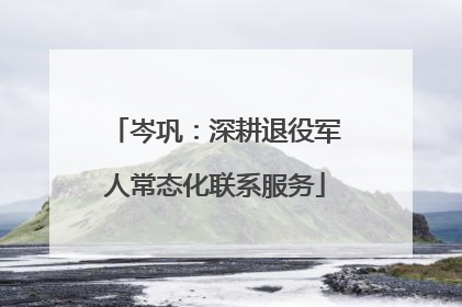 岑巩：深耕退役军人常态化联系服务