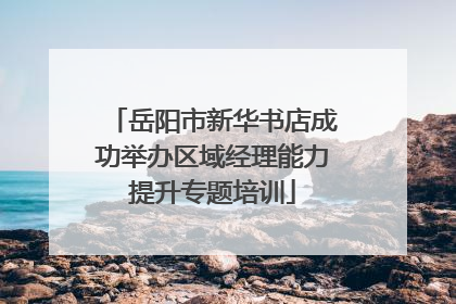 岳阳市新华书店成功举办区域经理能力提升专题培训