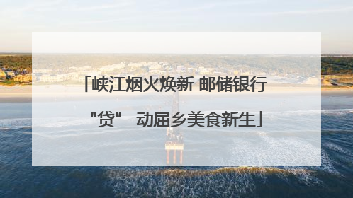峡江烟火焕新 邮储银行“贷” 动屈乡美食新生