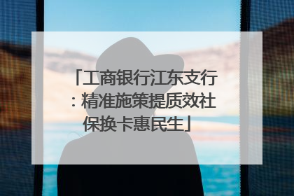 工商银行江东支行：精准施策提质效社保换卡惠民生