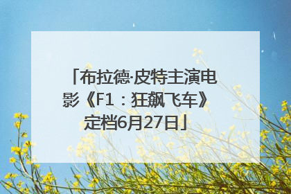 布拉德·皮特主演电影《F1：狂飙飞车》定档6月27日