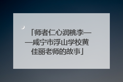 师者仁心润桃李——咸宁市浮山学校黄佳丽老师的故事