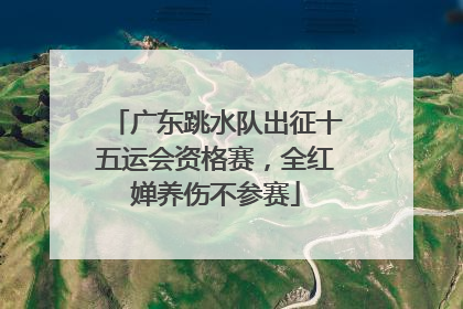 广东跳水队出征十五运会资格赛，全红婵养伤不参赛