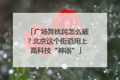 广场舞扰民怎么破？北京这个街道用上高科技“神器”