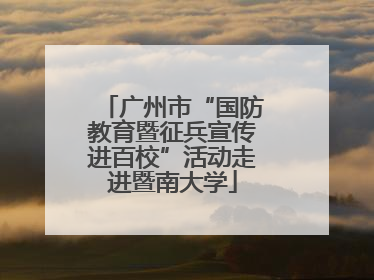 广州市“国防教育暨征兵宣传进百校”活动走进暨南大学