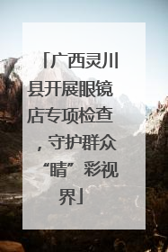 广西灵川县开展眼镜店专项检查，守护群众“睛”彩视界
