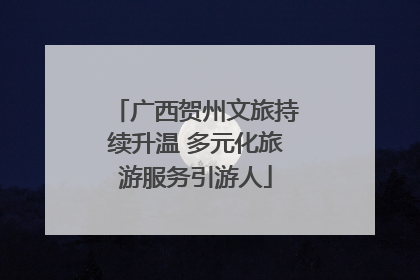 广西贺州文旅持续升温 多元化旅游服务引游人