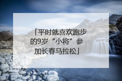 平时就喜欢跑步的9岁“小将”参加长春马拉松