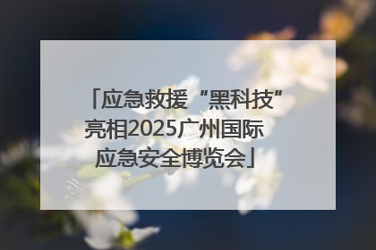 应急救援“黑科技”亮相2025广州国际应急安全博览会