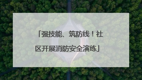 强技能、筑防线！社区开展消防安全演练