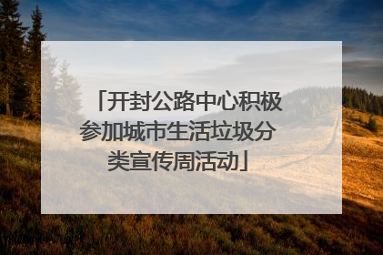 开封公路中心积极参加城市生活垃圾分类宣传周活动