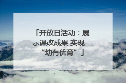 开放日活动：展示课改成果 实现“幼有优育”