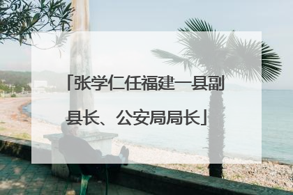 张学仁任福建一县副县长、公安局局长